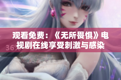 观看免费：《无所畏惧》电视剧在线享受刺激与感染