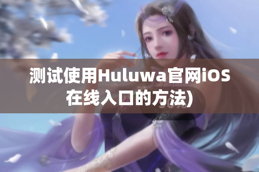 测试使用Huluwa官网iOS在线入口的方法)