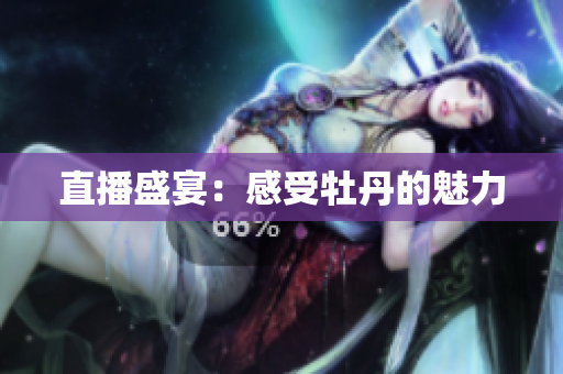 直播盛宴：感受牡丹的魅力