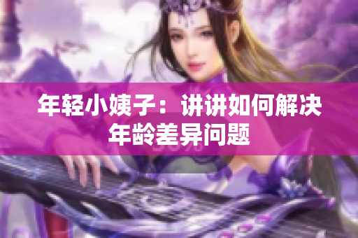 年轻小姨子：讲讲如何解决年龄差异问题