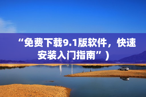 “免费下载9.1版软件，快速安装入门指南”)