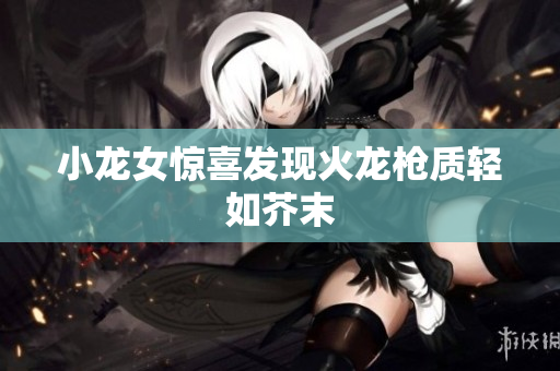 小龙女惊喜发现火龙枪质轻如芥末