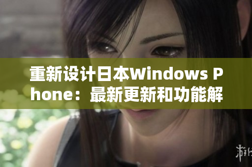 重新设计日本Windows Phone：最新更新和功能解析