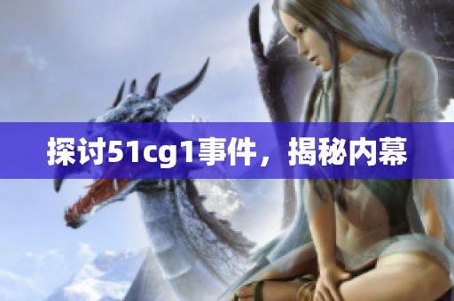探讨51cg1事件，揭秘内幕