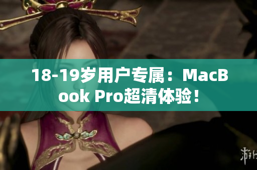 18-19岁用户专属：MacBook Pro超清体验！