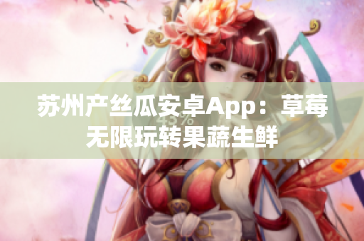 苏州产丝瓜安卓App：草莓无限玩转果蔬生鲜