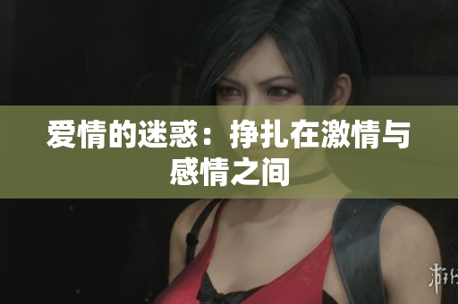 爱情的迷惑：挣扎在激情与感情之间