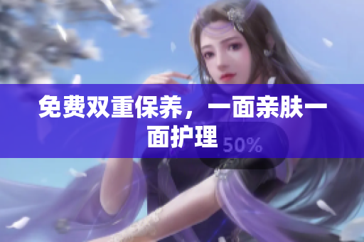 免费双重保养，一面亲肤一面护理