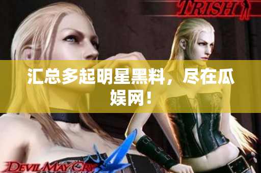 汇总多起明星黑料，尽在瓜娱网！