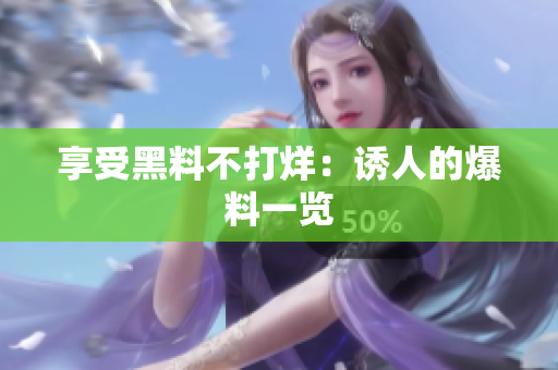 享受黑料不打烊：诱人的爆料一览