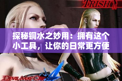 探秘铜水之妙用：拥有这个小工具，让你的日常更方便