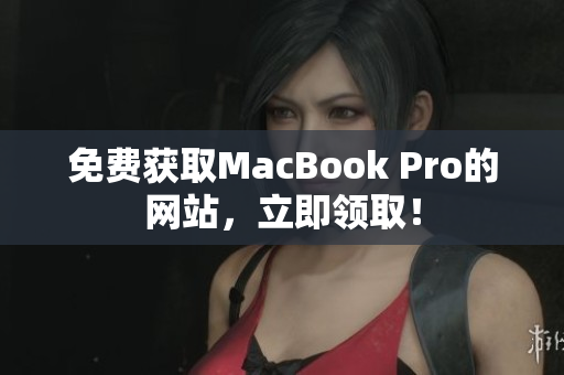 免费获取MacBook Pro的网站，立即领取！