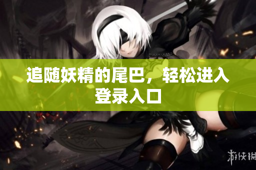 追随妖精的尾巴，轻松进入登录入口