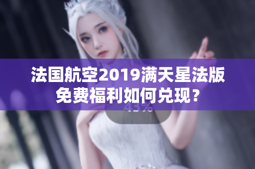 法国航空2019满天星法版免费福利如何兑现？