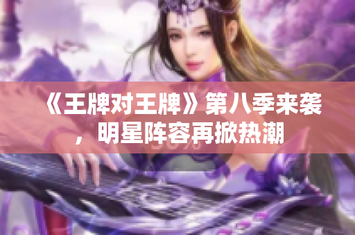 《王牌对王牌》第八季来袭，明星阵容再掀热潮
