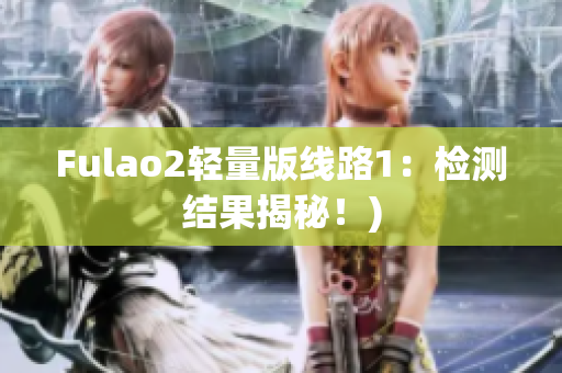 Fulao2轻量版线路1：检测结果揭秘！)