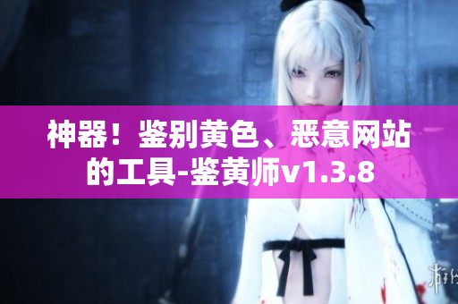 神器！鉴别黄色、恶意网站的工具-鉴黄师v1.3.8