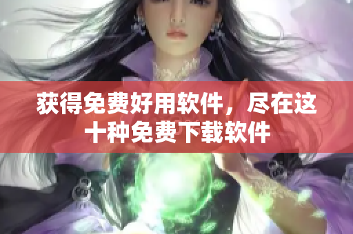 获得免费好用软件，尽在这十种免费下载软件