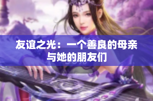 友谊之光：一个善良的母亲与她的朋友们
