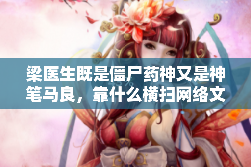 梁医生既是僵尸药神又是神笔马良，靠什么横扫网络文坛？