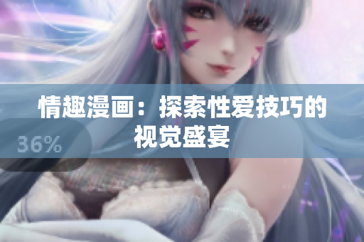 情趣漫画：探索性爱技巧的视觉盛宴