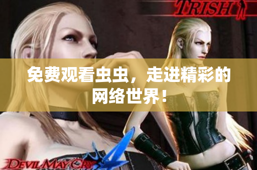 免费观看虫虫，走进精彩的网络世界！