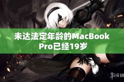 未达法定年龄的MacBook Pro已经19岁