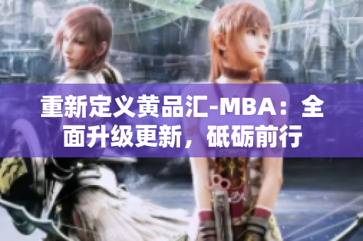 重新定义黄品汇-MBA：全面升级更新，砥砺前行