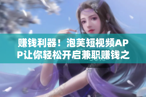 赚钱利器！泡芙短视频APP让你轻松开启兼职赚钱之路
