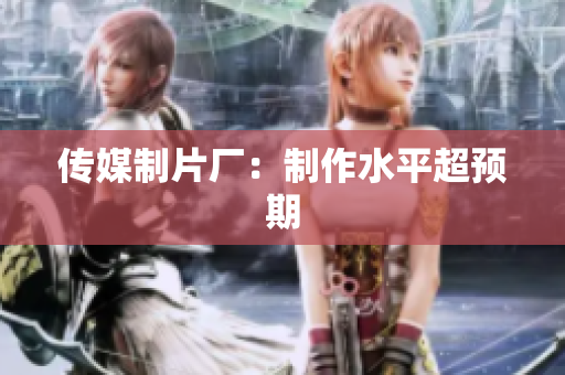 传媒制片厂：制作水平超预期
