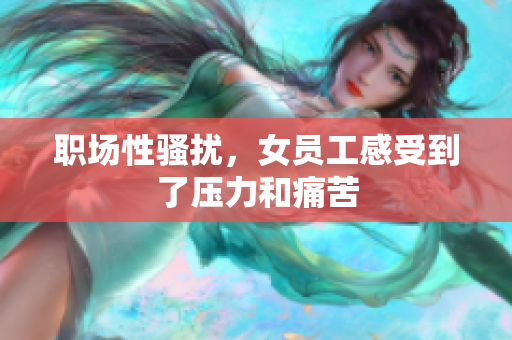职场性骚扰，女员工感受到了压力和痛苦