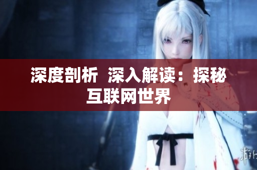 深度剖析  深入解读：探秘互联网世界