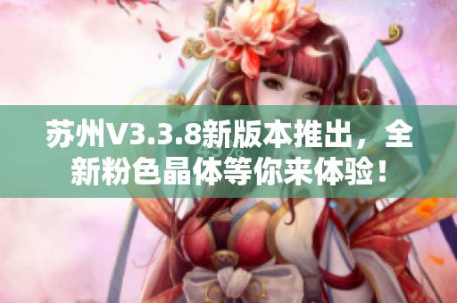 苏州V3.3.8新版本推出，全新粉色晶体等你来体验！