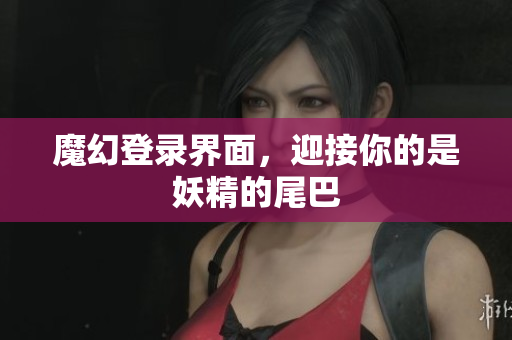 魔幻登录界面，迎接你的是妖精的尾巴