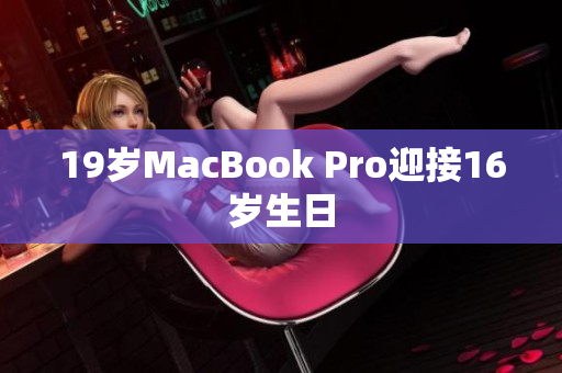 19岁MacBook Pro迎接16岁生日
