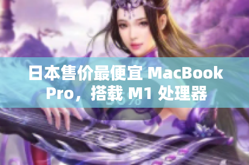 日本售价最便宜 MacBook Pro，搭载 M1 处理器