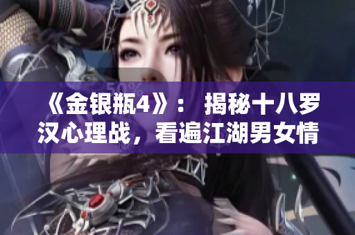 《金银瓶4》： 揭秘十八罗汉心理战，看遍江湖男女情事！