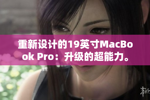 重新设计的19英寸MacBook Pro：升级的超能力。