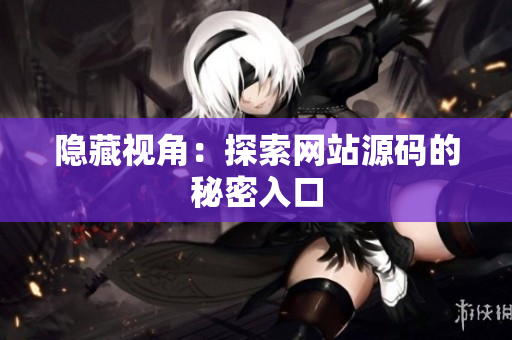 隐藏视角：探索网站源码的秘密入口