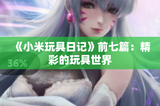 《小米玩具日记》前七篇：精彩的玩具世界