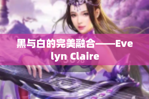 黑与白的完美融合——Evelyn Claire