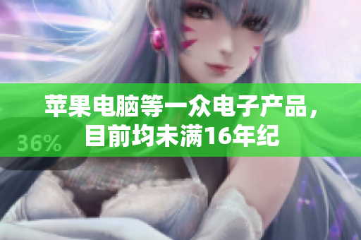 苹果电脑等一众电子产品，目前均未满16年纪