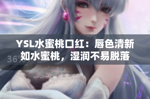 YSL水蜜桃口红：唇色清新如水蜜桃，湿润不易脱落