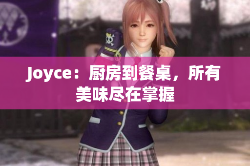Joyce：厨房到餐桌，所有美味尽在掌握