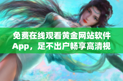 免费在线观看黄金网站软件App，足不出户畅享高清视频体验