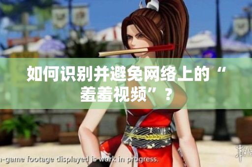 如何识别并避免网络上的“羞羞视频”？