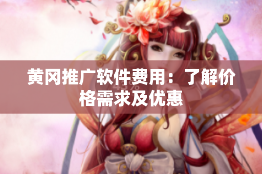 黄冈推广软件费用：了解价格需求及优惠