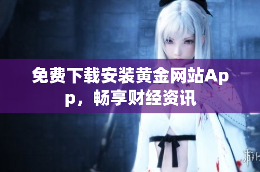 免费下载安装黄金网站App，畅享财经资讯