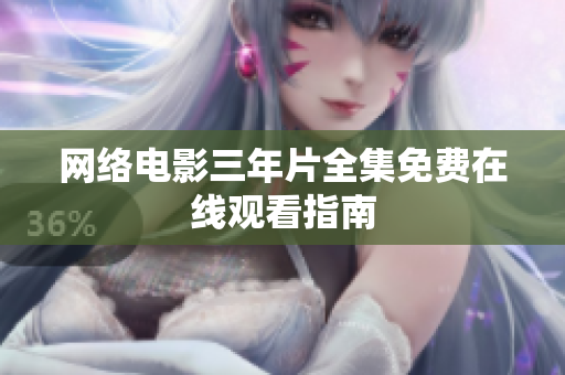 网络电影三年片全集免费在线观看指南