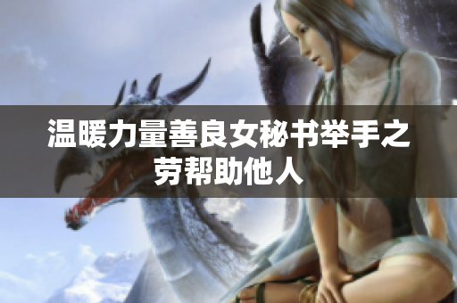温暖力量善良女秘书举手之劳帮助他人